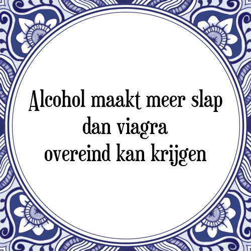 Alcohol maakt meer slap dan viagra overeind kan krijgen - Tegeltje met Spreuk