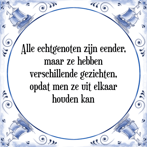 Alle echtgenoten zijn eender, maar ze hebben verschillende gezichten, opdat men ze uit elkaar houden kan - Tegeltje met Spreuk