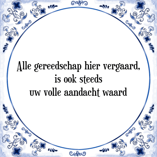 Alle gereedschap hier vergaard, is ook steeds uw volle aandacht waard - Tegeltje met Spreuk