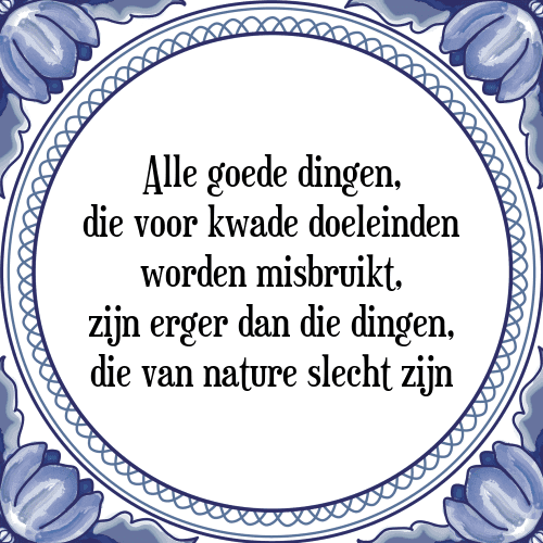 Alle goede dingen, die voor kwade doeleinden worden misbruikt, zijn erger dan die dingen, die van nature slecht zijn - Tegeltje met Spreuk