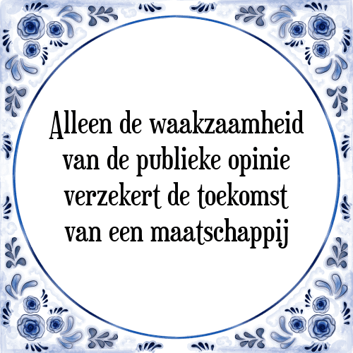 Alleen de waakzaamheid van de publieke opinie verzekert de toekomst van een maatschappij - Tegeltje met Spreuk