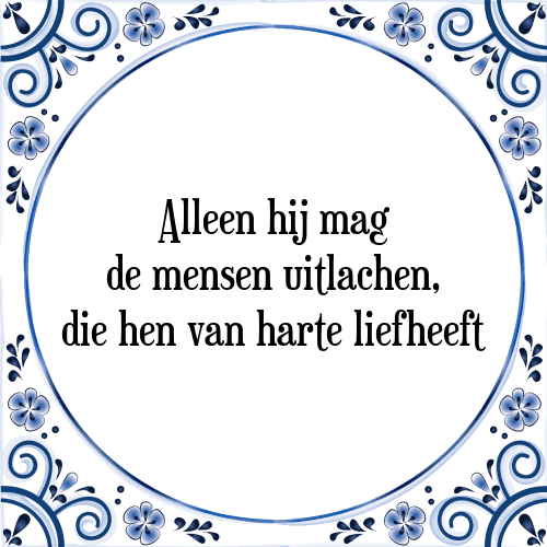 Alleen hij mag de mensen uitlachen, die hen van harte liefheeft - Tegeltje met Spreuk