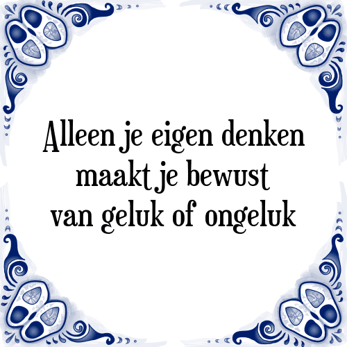 Alleen je eigen denken maakt je bewust van geluk of ongeluk - Tegeltje met Spreuk