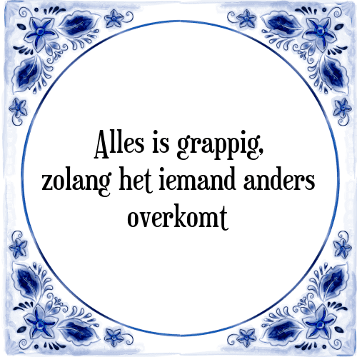 Alles is grappig, zolang het iemand anders overkomt - Tegeltje met Spreuk