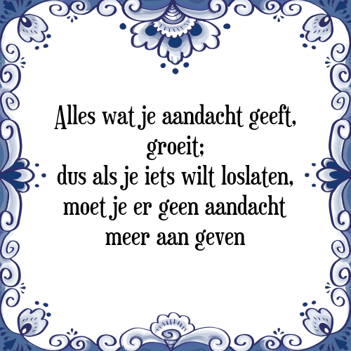 Alles wat je aandacht geeft, groeit; dus als je iets wilt loslaten, moet je er geen aandacht meer aan geven - Tegeltje met Spreuk