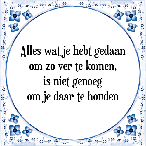 Alles wat je hebt gedaan om zo ver te komen, is niet genoeg om je daar te houden - Tegeltje met Spreuk