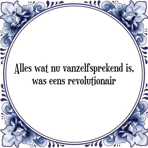 Alles wat nu vanzelfsprekend is, was eens revolutionair - Tegeltje met Spreuk