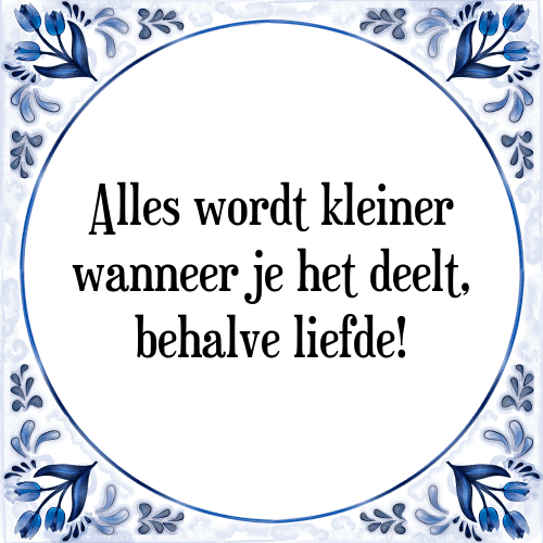 Alles wordt kleiner wanneer je het deelt, behalve liefde! - Tegeltje met Spreuk