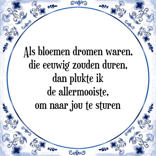 Als bloemen dromen waren, die eeuwig zouden duren, dan plukte ik de allermooiste, om naar jou te sturen - Tegeltje met Spreuk