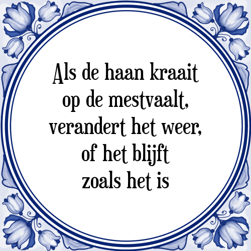 Als de haan kraait op de mestvaalt, verandert het weer, of het blijft zoals het is - Tegeltje met Spreuk