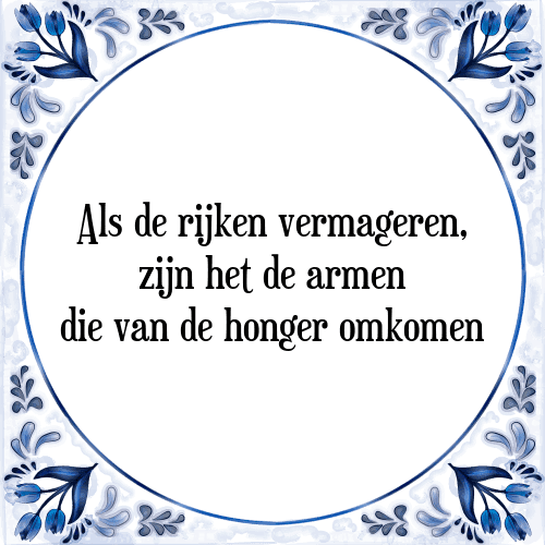 Als de rijken vermageren, zijn het de armen die van de honger omkomen - Tegeltje met Spreuk