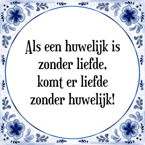 Als een huwelijk is zonder liefde, komt er liefde zonder huwelijk! - Tegeltje met Spreuk