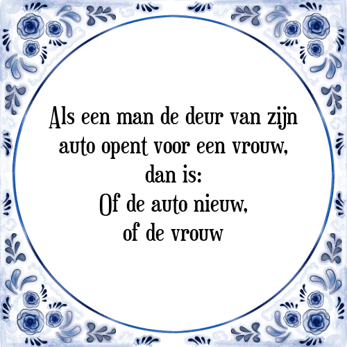 Als een man de deur van zijn auto opent voor een vrouw, dan is: Of de auto nieuw, of de vrouw - Tegeltje met Spreuk