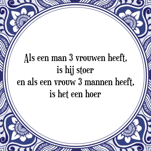 Als een man 3 vrouwen heeft, is hij stoer en als een vrouw 3 mannen heeft, is het een hoer - Tegeltje met Spreuk