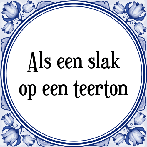 Als een slak op een teerton - Tegeltje met Spreuk