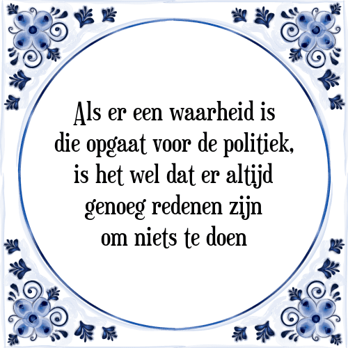 Als er een waarheid is die opgaat voor de politiek, is het wel dat er altijd genoeg redenen zijn om niets te doen - Tegeltje met Spreuk