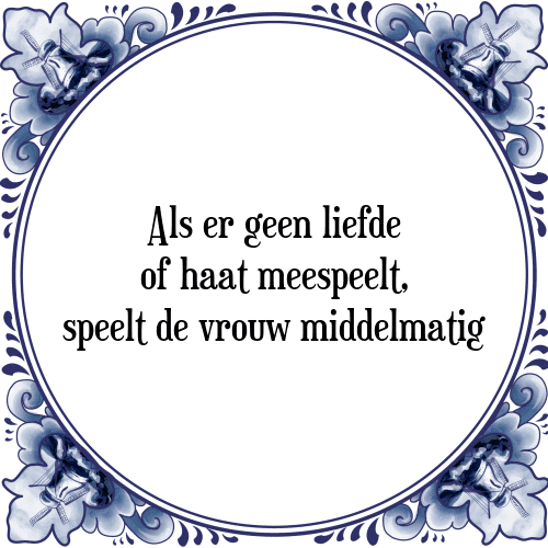 Als er geen liefde of haat meespeelt, speelt de vrouw middelmatig - Tegeltje met Spreuk