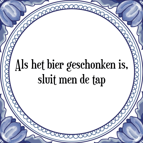 Als het bier geschonken is, sluit men de tap - Tegeltje met Spreuk