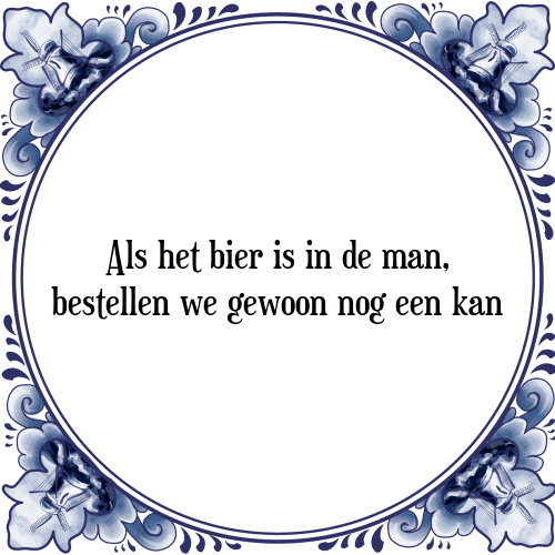 Als het bier is in de man, bestellen we gewoon nog een kan - Tegeltje met Spreuk