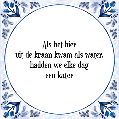 Als het bier uit de kraan kwam als water, hadden we elke dag een kater - Tegeltje met Spreuk