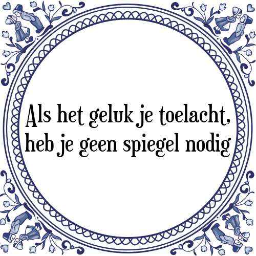 Als het geluk je toelacht, heb je geen spiegel nodig - Tegeltje met Spreuk