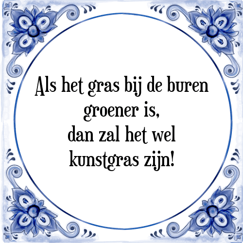 Als het gras bij de buren groener is, dan zal het wel kunstgras zijn! - Tegeltje met Spreuk