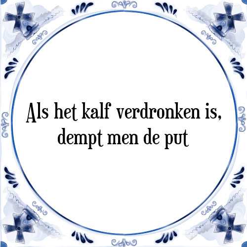 Als het kalf verdronken is, dempt men de put - Tegeltje met Spreuk