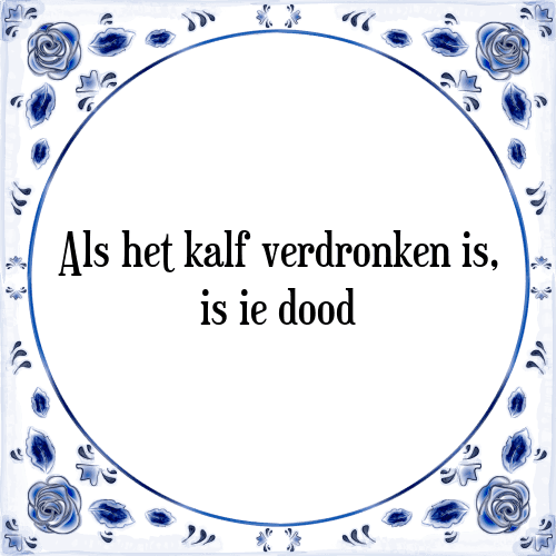 Als het kalf verdronken is, is ie dood - Tegeltje met Spreuk