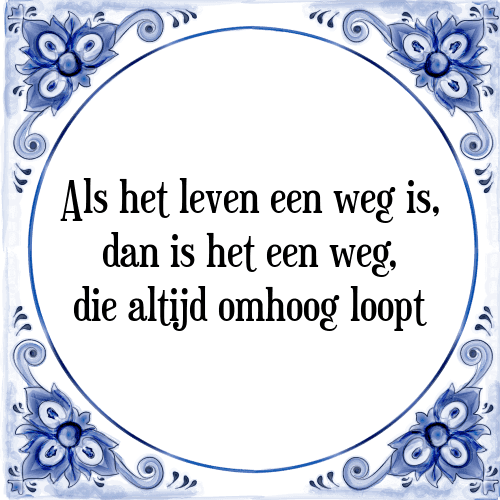 Als het leven een weg is, dan is het een weg, die altijd omhoog loopt - Tegeltje met Spreuk