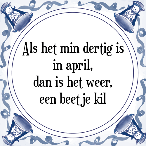 Als het min dertig is in april, dan is het weer, een beetje kil - Tegeltje met Spreuk