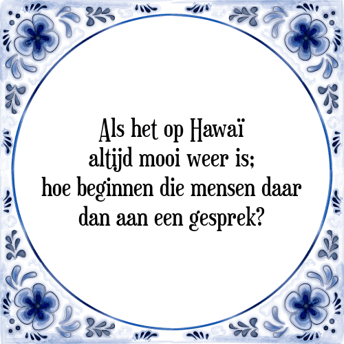 Als het op Hawaï altijd mooi weer is; hoe beginnen die mensen daar dan aan een gesprek? - Tegeltje met Spreuk