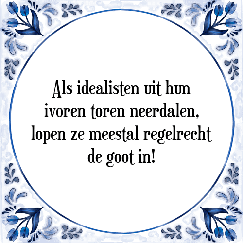 Als idealisten uit hun ivoren toren neerdalen, lopen ze meestal regelrecht de goot in! - Tegeltje met Spreuk