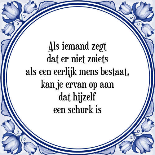 Als iemand zegt dat er niet zoiets als een eerlijk mens bestaat, kan je ervan op aan dat hijzelf een schurk is - Tegeltje met Spreuk