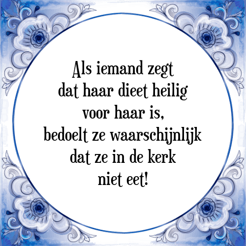 Als iemand zegt dat haar dieet heilig voor haar is, bedoelt ze waarschijnlijk dat ze in de kerk niet eet! - Tegeltje met Spreuk