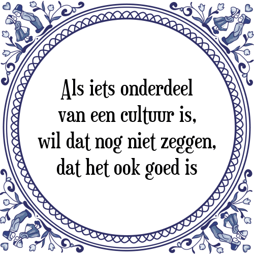 Als iets onderdeel van een cultuur is, wil dat nog niet zeggen, dat het ook goed is - Tegeltje met Spreuk