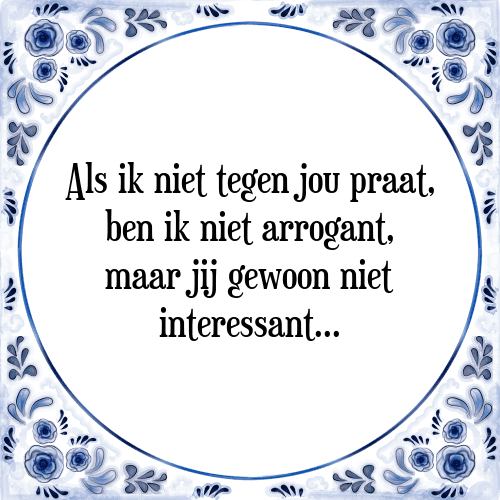 Als ik niet tegen jou praat, ben ik niet arrogant, maar jij gewoon niet interessant - Tegeltje met Spreuk