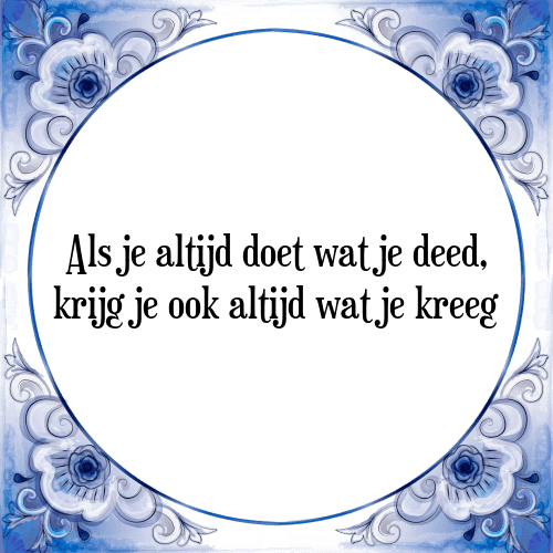 Als je altijd doet wat je deed, krijg je ook altijd wat je kreeg - Tegeltje met Spreuk