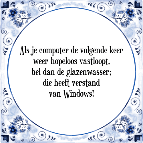 Als je computer de volgende keer weer hopeloos vastloopt, bel dan de glazenwasser; die heeft verstand van Windows! - Tegeltje met Spreuk