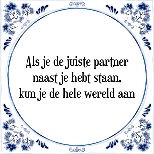 Als je de juiste partner naast je hebt staan, kun je de hele wereld aan - Tegeltje met Spreuk