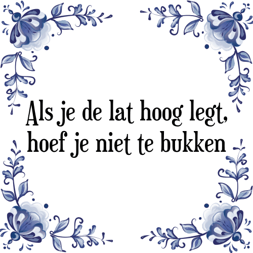 Als je de lat hoog legt, hoef je niet te bukken - Tegeltje met Spreuk