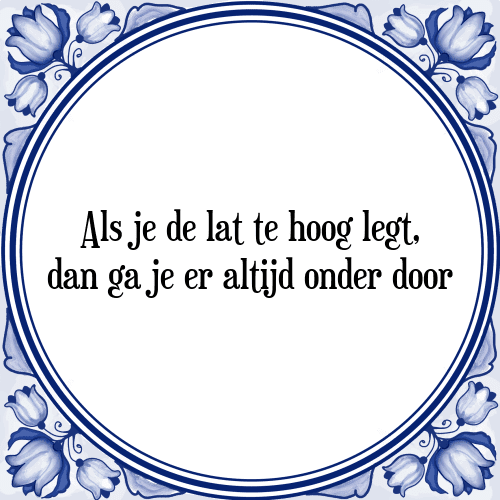 Als je de lat te hoog legt, dan ga je er altijd onder door - Tegeltje met Spreuk