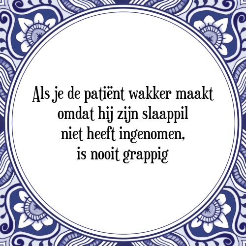 Als je de patiënt wakker maakt omdat hij zijn slaappil niet heeft ingenomen, is nooit grappig - Tegeltje met Spreuk