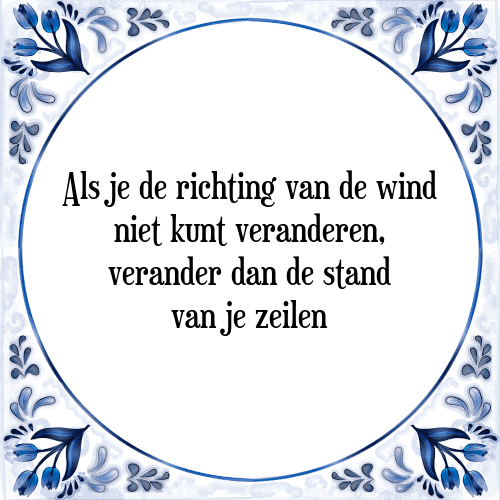 Als je de richting van de wind niet kunt veranderen, verander dan de stand van je zeilen - Tegeltje met Spreuk