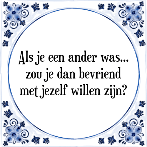 Als je een ander was... zou je dan bevriend met jezelf willen zijn? - Tegeltje met Spreuk