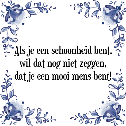 Als je een schoonheid bent, wil dat nog niet zeggen, dat je een mooi mens bent! - Tegeltje met Spreuk