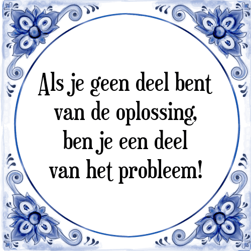 Als je geen deel bent van de oplossing, ben je een deel van het probleem! - Tegeltje met Spreuk