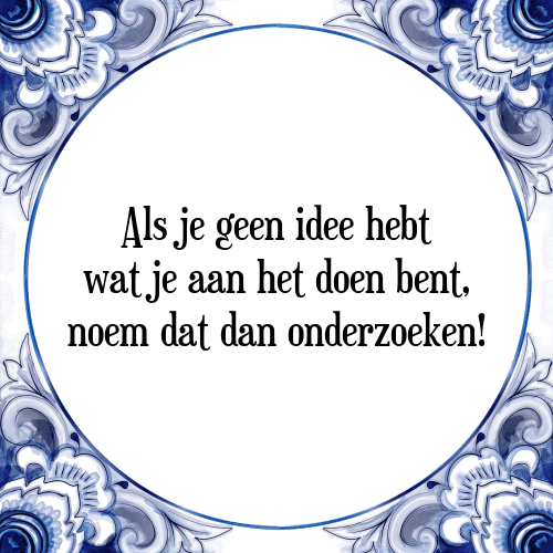 Als je geen idee hebt wat je aan het doen bent, noem dat dan onderzoeken! - Tegeltje met Spreuk