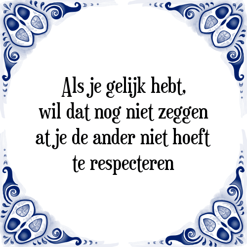 Als je gelijk hebt, wil dat nog niet zeggen dat je de ander niet hoeft te respecteren - Tegeltje met Spreuk