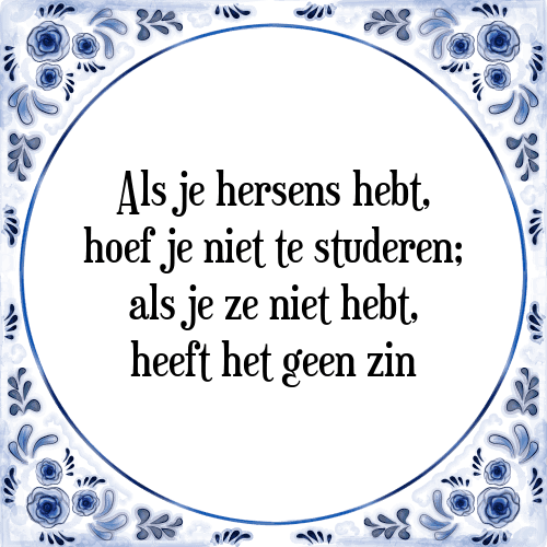 Als je hersens hebt, hoef je niet te studeren; als je ze niet hebt, heeft het geen zin - Tegeltje met Spreuk