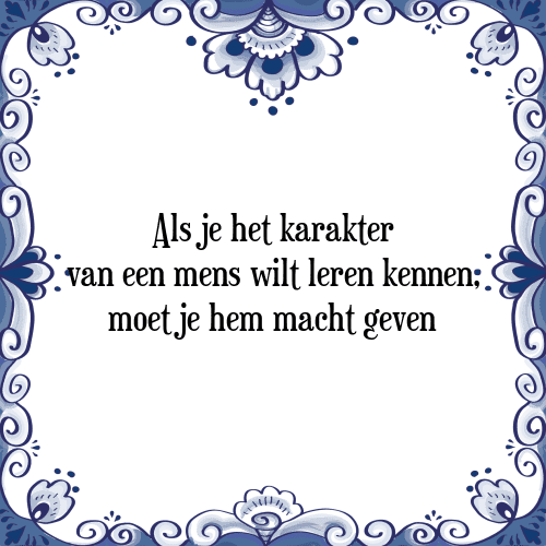 Als je het karakter van een mens wilt leren kennen, moet je hem macht geven - Tegeltje met Spreuk